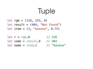 Tuple
let rgb = (128, 255, 0)
let result = (404, "Not Found")
let item = (2, "banana", 0.75)
!
let r = rgb.0 // 128
let code = result.0 // 404
let name = item.1 // "banana"
 