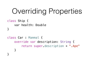class Ship {
var health: Double
}
!
class Car : Mammal {
override var description: String {
return super.description + ".Ape"
}
}
Overriding Properties
 