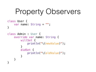 class User {
var name: String = "";
}
!
class Admin : User {
override var name: String {
willSet {
println("(newValue)");
}
didSet {
println("(oldValue)");
}
}
}
Property Observers
 