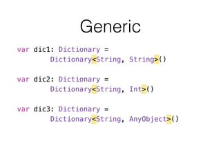 Generic
var dic1: Dictionary =
Dictionary<String, String>()
!
var dic2: Dictionary =
Dictionary<String, Int>()
!
var dic3: Dictionary =
Dictionary<String, AnyObject>()
 