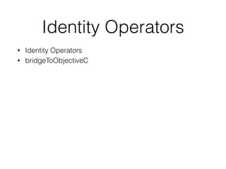 Identity Operators
• Identity Operators
• bridgeToObjectiveC
 