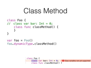 Class Method
class Foo {
// class var bar: Int = 0;
class func classMethod() {
}
}
!
var foo = Foo()
foo.dynamicType.classMethod()
 