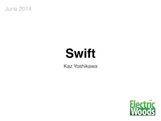 Swift
Kaz Yoshikawa
June 2014
 