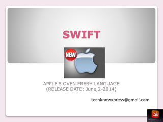 techknowxpress@gmail.com
SWIFT
APPLE’S OVEN FRESH LANGUAGE
(RELEASE DATE: June,2-2014)
 