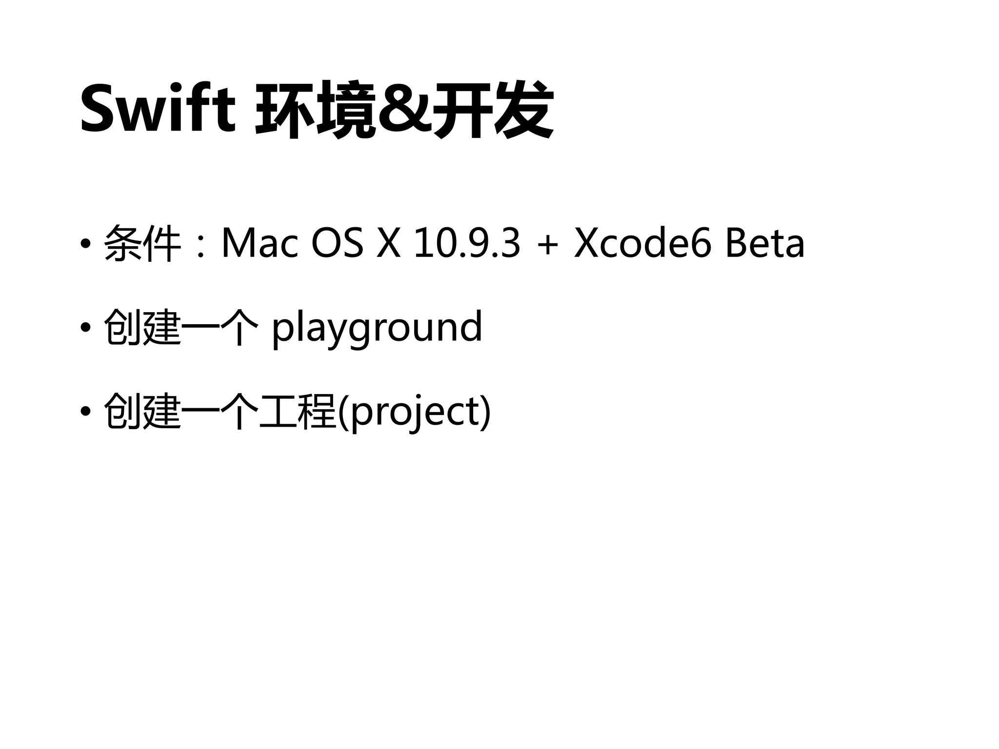 Swift 环境&开发
• 条件：Mac OS X 10.9.3 + Xcode6 Beta
• 创建一个 playground
• 创建一个工程(project)
 