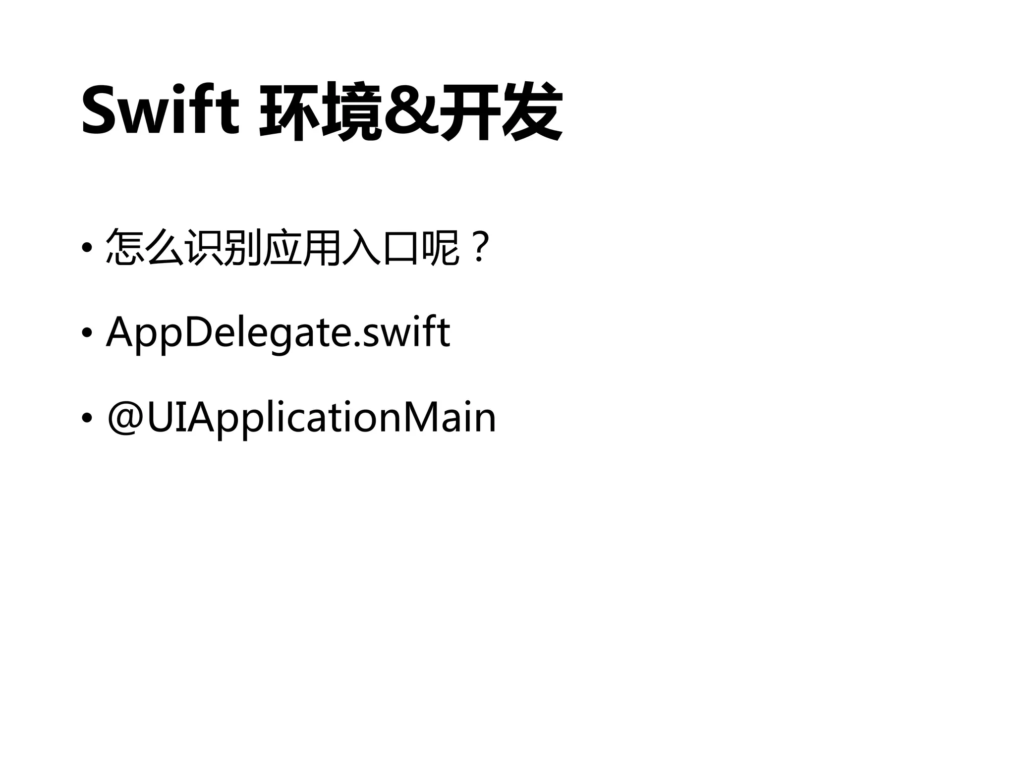 Swift 环境&开发
• 怎么识别应用入口呢？
• AppDelegate.swift
• @UIApplicationMain
 