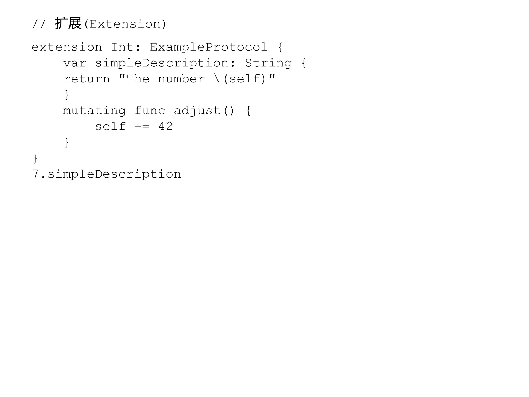 // 扩展(Extension)
extension Int: ExampleProtocol {
var simpleDescription: String {
return "The number (self)"
}
mutating func adjust() {
self += 42
}
}
7.simpleDescription
 