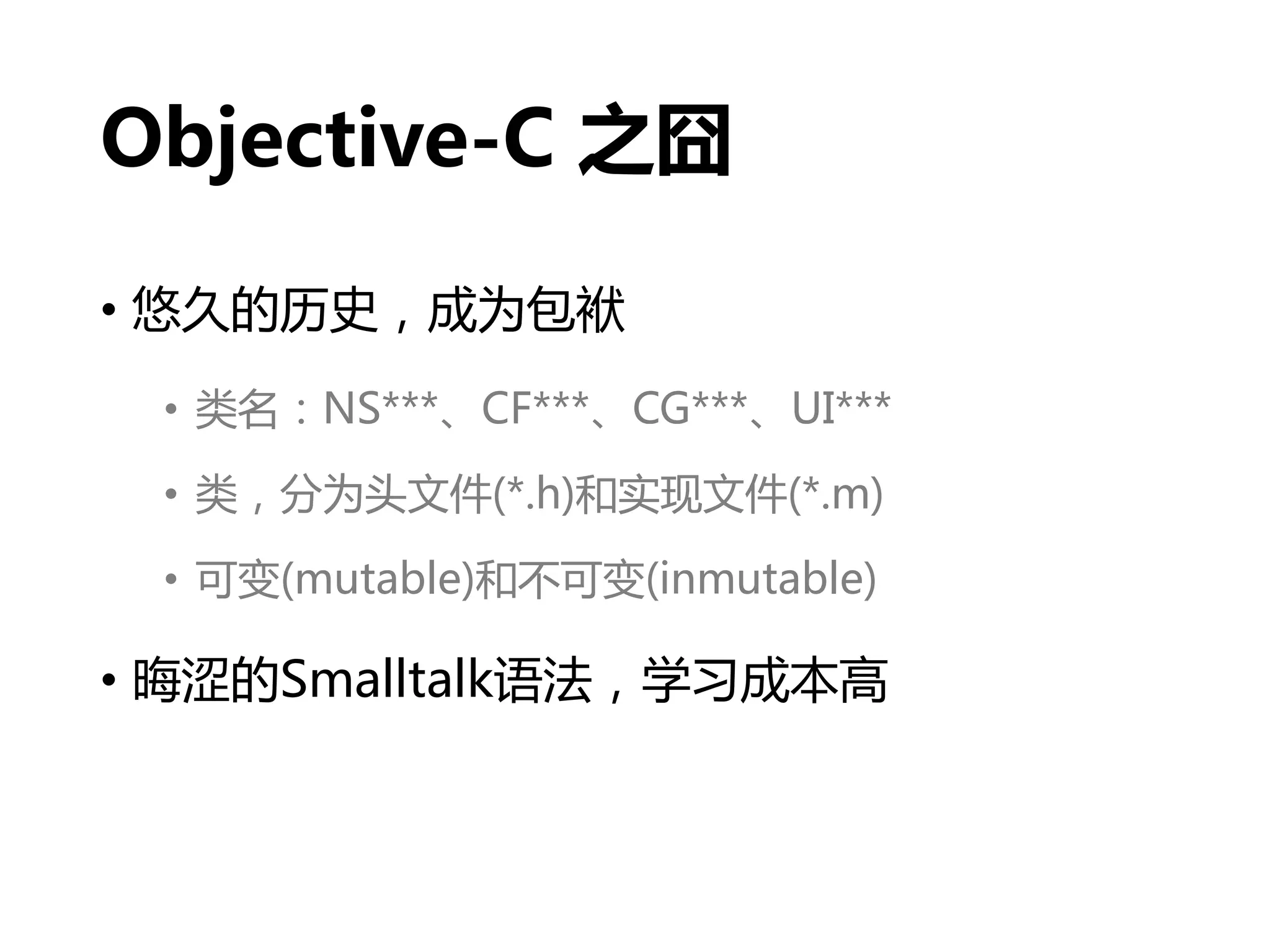 Objective-C 之囧
• 悠久的历史，成为包袱
• 类名：NS***、CF***、CG***、UI***
• 类，分为头文件(*.h)和实现文件(*.m)
• 可变(mutable)和不可变(inmutable)
• 晦涩的Smalltalk语法，学习成本高
 