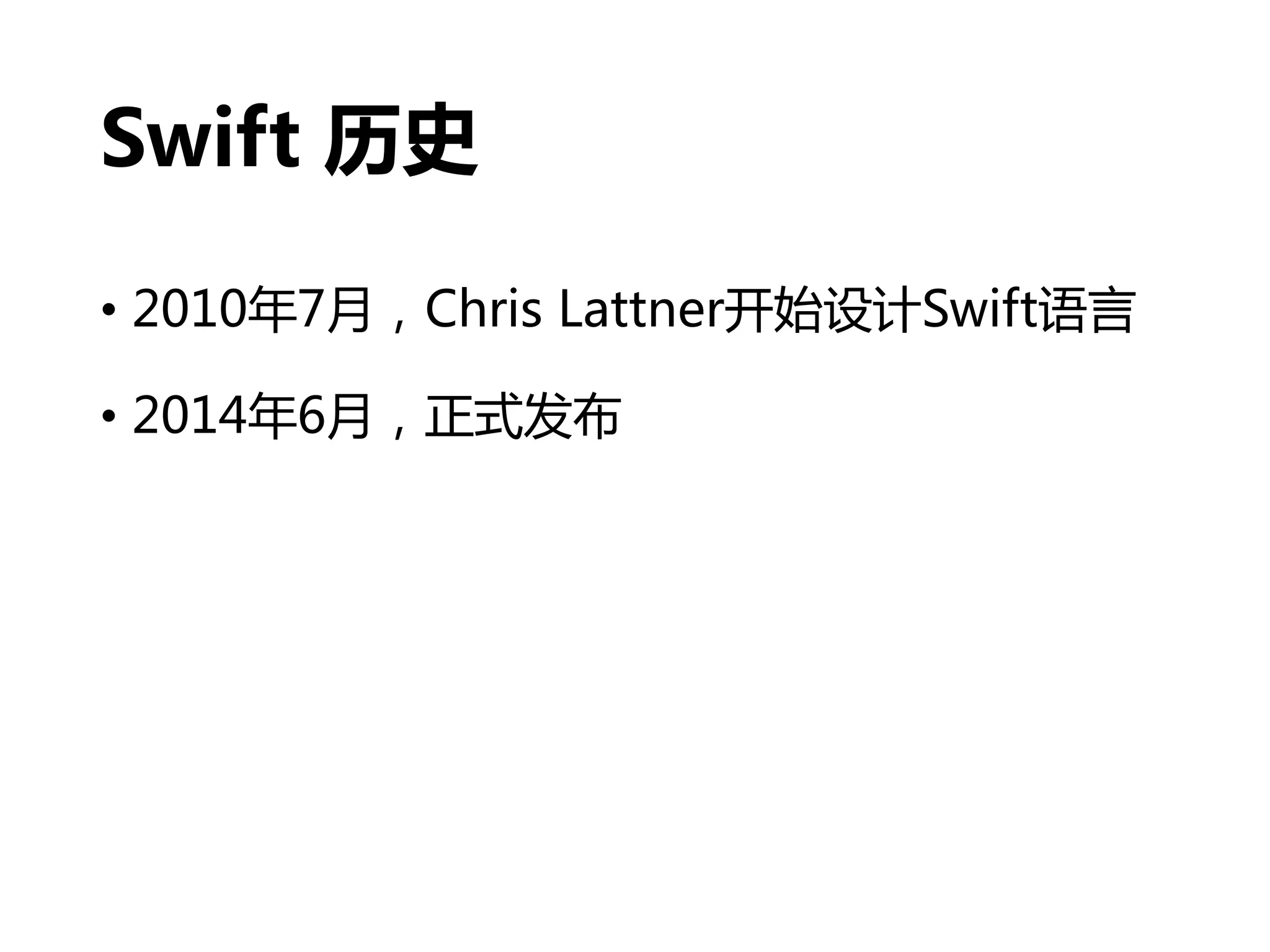 Swift 历史
• 2010年7月，Chris Lattner开始设计Swift语言
• 2014年6月，正式发布
 