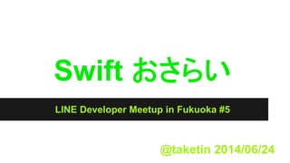 Swift おさらい
LINE Developer Meetup in Fukuoka #5
@taketin 2014/06/24
 