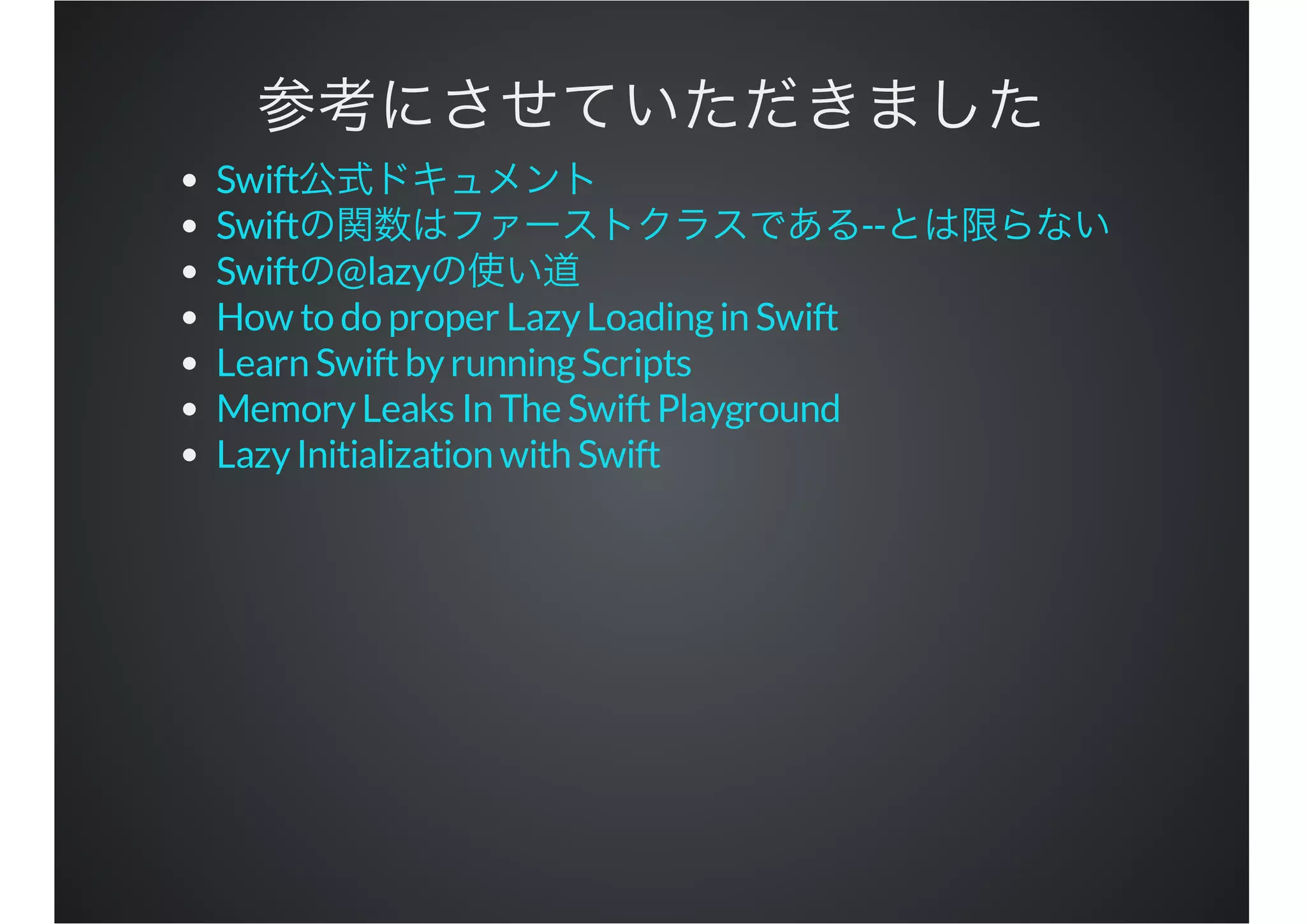 Swift
Swift --
Swift @lazy
How to do proper LazyLoadingin Swift
Learn SwiftbyrunningScripts
MemoryLeaks In The SwiftPlayground
LazyInitialization with Swift
 