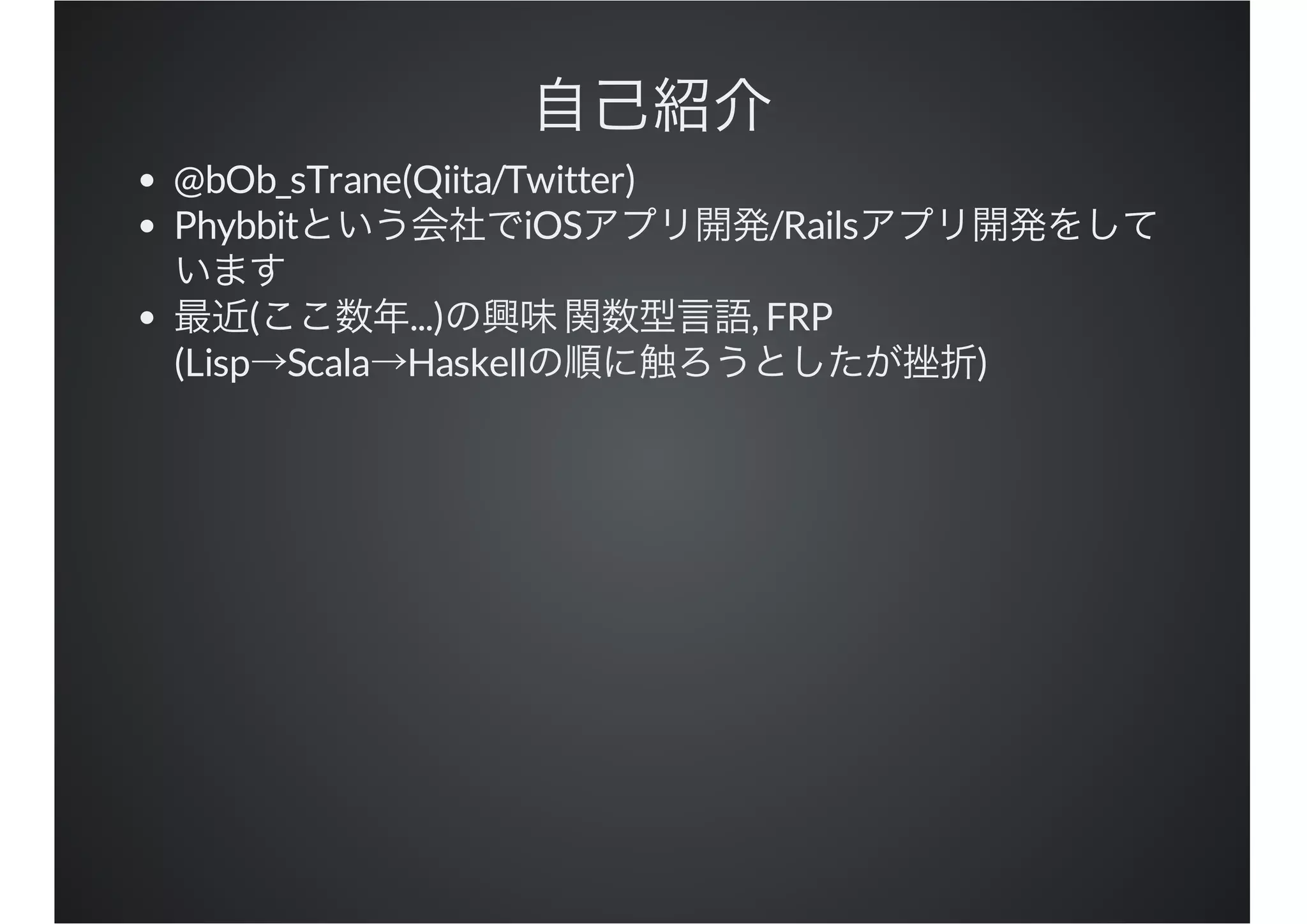 @bOb_sTrane(Qiita/Twitter)
Phybbit iOS /Rails
( ...) , FRP
(Lisp Scala Haskell )
 
