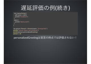 ( )
init (name:String) {
self.name = name
println("initialized")
}
deinit {
println("destructed")
}
}
var person: Person! = Person(name: "Strange Bob")
println("person object has initialized")
println(person.personalizedGreeting)
person = nil
personalizedGreeting
 