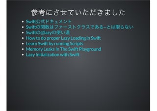 Swift
Swift --
Swift @lazy
How to do proper LazyLoadingin Swift
Learn SwiftbyrunningScripts
MemoryLeaks In The SwiftPlayground
LazyInitialization with Swift
 