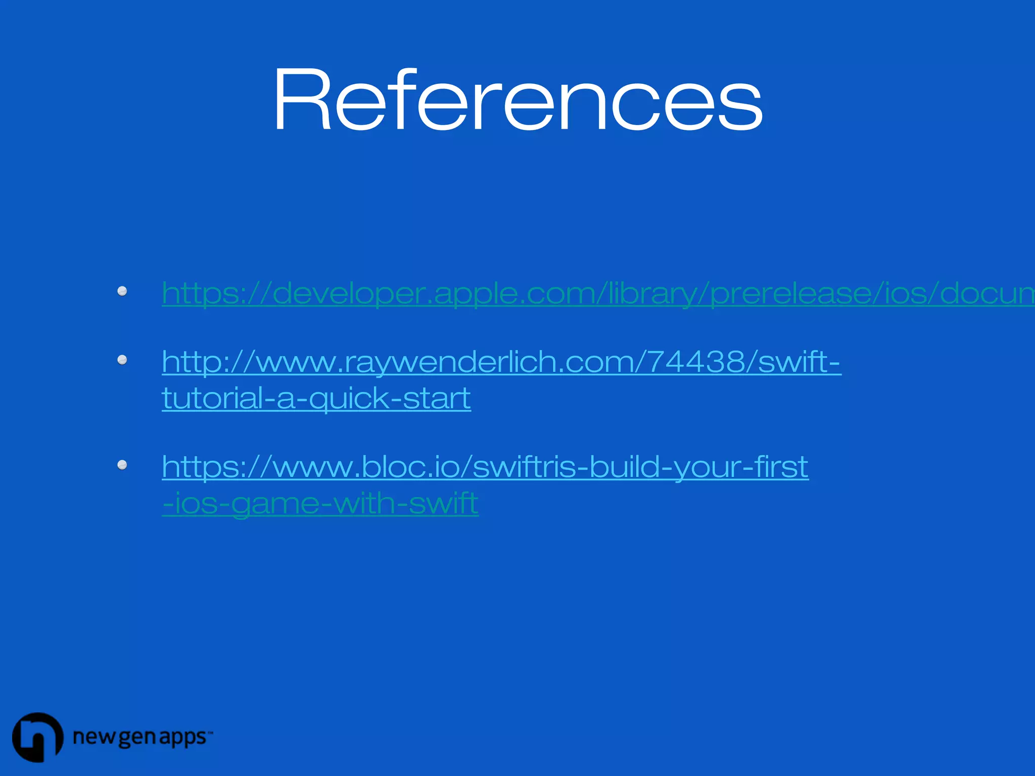 References 
https://developer.apple.com/library/prerelease/ios/documentation/http://www.raywenderlich.com/74438/swift-tutorial- 
a-quick-start 
https://www.bloc.io/swiftris-build-your-first 
-ios-game-with-swift 
 