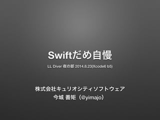 Swiftだめ自慢
LL Diver 夜の部 2014.8.23(Xcode6 b5)
株式会社キュリオシティソフトウェア
今城 善矩（@yimajo）
 