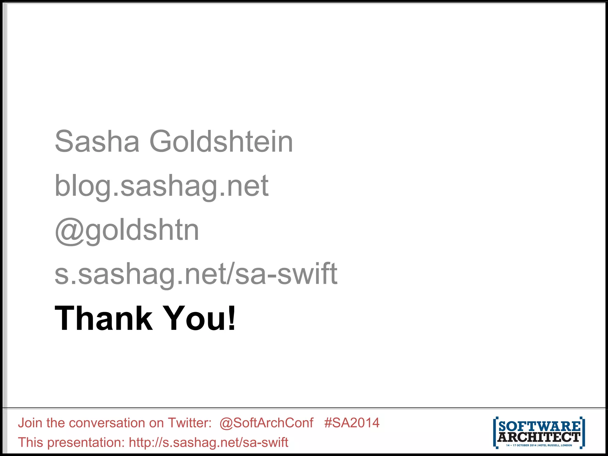 Sasha Goldshtein blog.sashag.net @goldshtn s.sashag.net/sa-swift Thank You! Join the conversation on Twitter: @SoftArchConf #SA2014 This presentation: http://s.sashag.net/sa-swift 