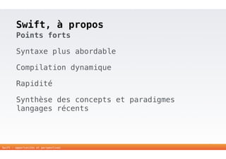 Swift, à propos 
Points forts 
Syntaxe plus abordable 
Compilation dynamique 
Rapidité 
Synthèse des concepts et paradigmes 
langages récents 
15 
Swift - opportunités et perspectives 
 