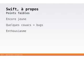 Swift, à propos 
Points faibles 
Encore jeune 
Quelques couacs = bugs 
Enthousiasme 
17 
Swift - opportunités et perspectives 
 