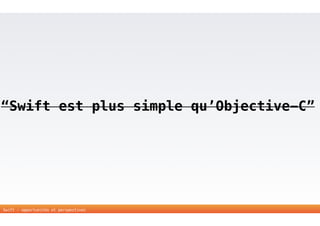 “Swift est plus simple qu’Objective-C” 
Swift - opportunités et perspectives 
 