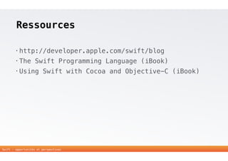 Ressources 
• http://developer.apple.com/swift/blog 
• The Swift Programming Language (iBook) 
• Using Swift with Cocoa and Objective-C (iBook) 
31 
Swift - opportunités et perspectives 
 
