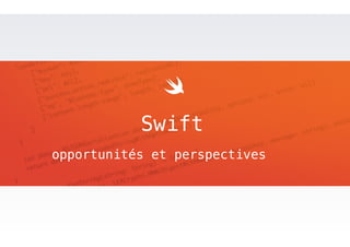 Swift 
opportunités et perspectives 
 