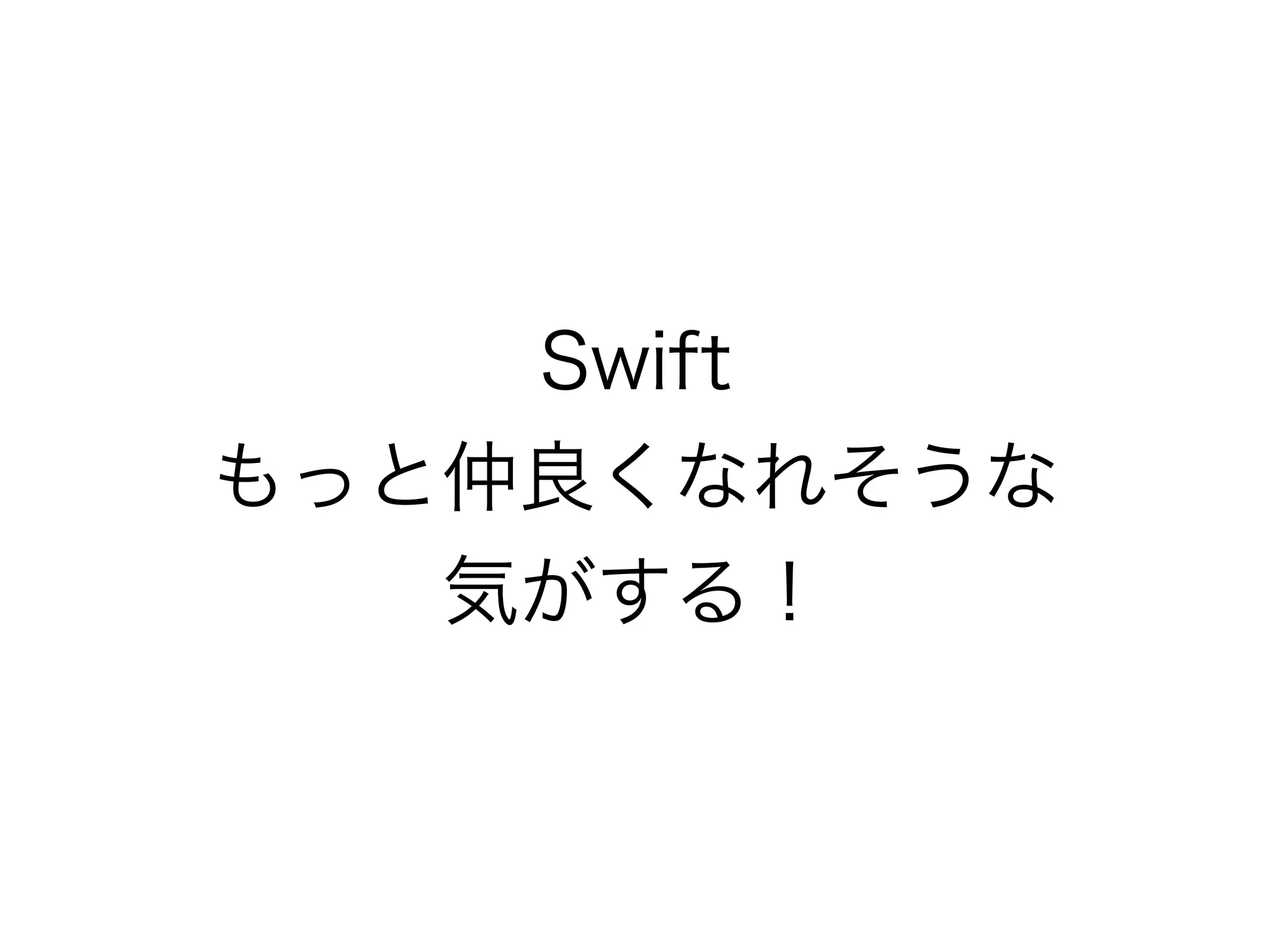 Swift
もっと仲良くなれそうな
気がする！
 