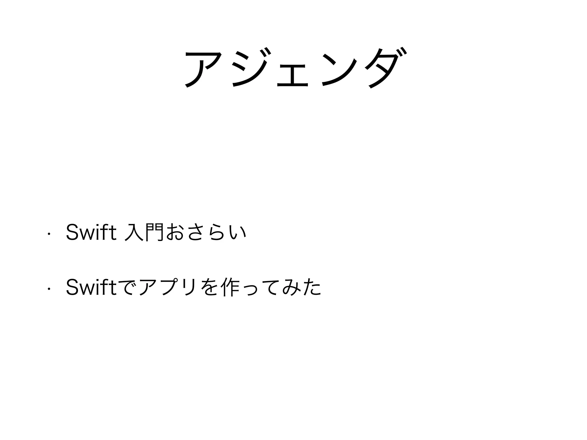 アジェンダ
• Swift 入門おさらい
• Swiftでアプリを作ってみた
 