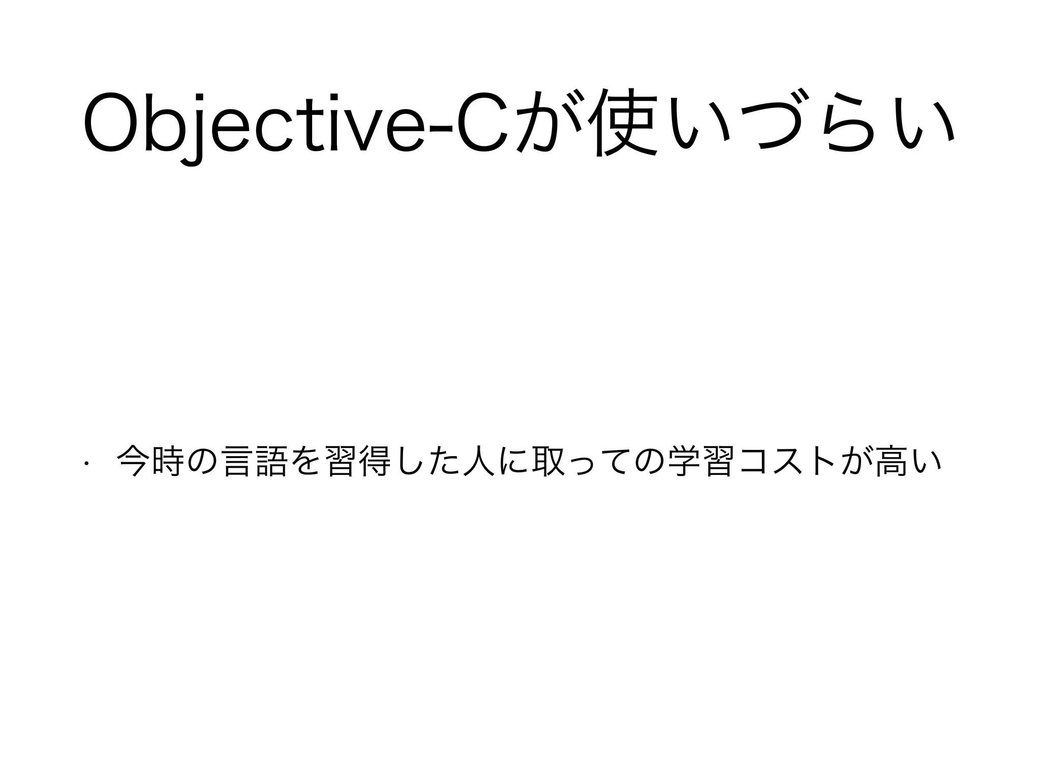 Objective-Cが使いづらい
• 今時の言語を習得した人に取っての学習コストが高い
 
