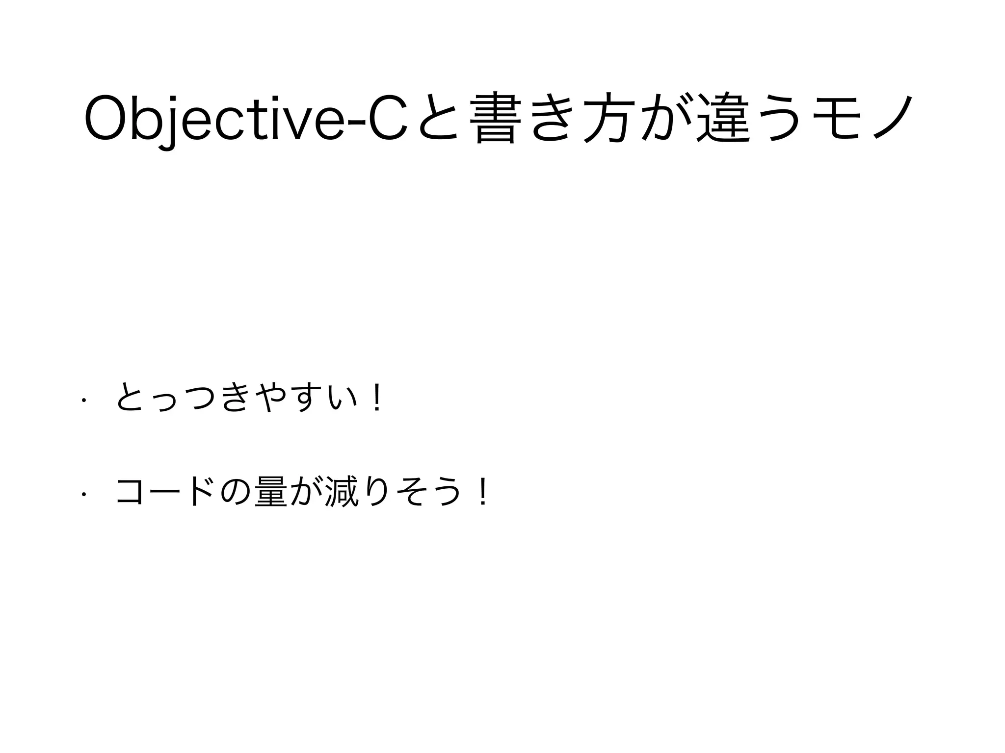 Objective-Cと書き方が違うモノ
• とっつきやすい！
• コードの量が減りそう！
 