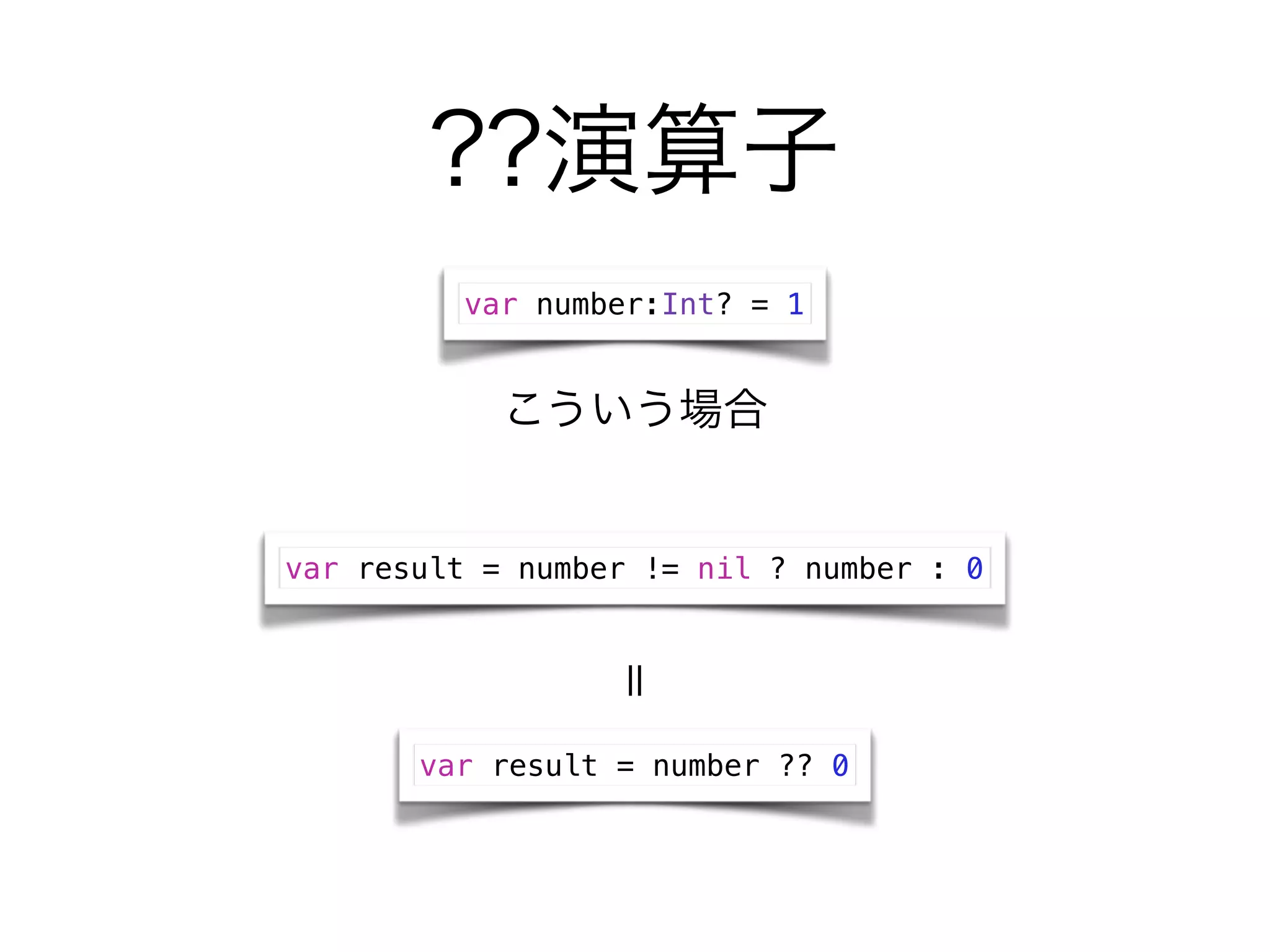 ??演算子
var result = number != nil ? number : 0
var number:Int? = 1
こういう場合
var result = number ?? 0
＝
 