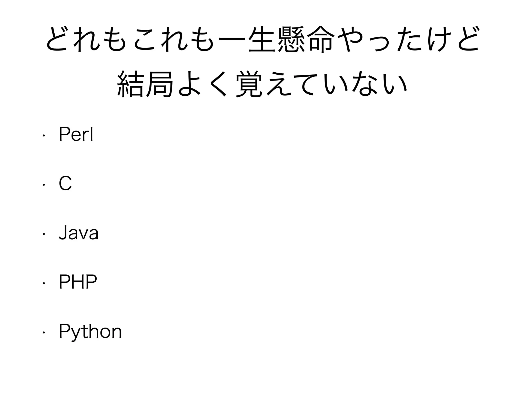 どれもこれも一生懸命やったけど
結局よく覚えていない
• Perl
• C
• Java
• PHP
• Python
 