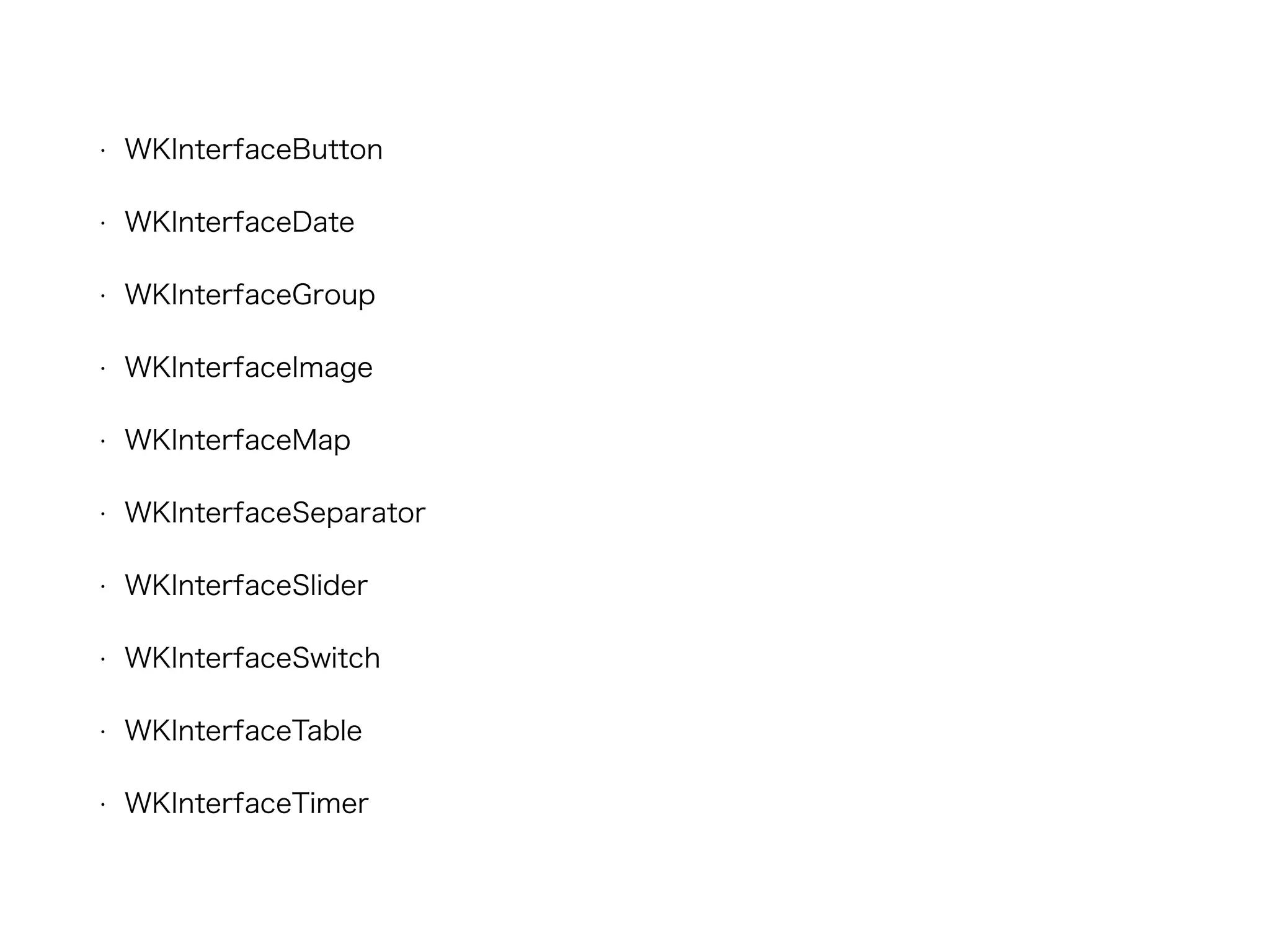 • WKInterfaceButton
• WKInterfaceDate
• WKInterfaceGroup
• WKInterfaceImage
• WKInterfaceMap
• WKInterfaceSeparator
• WKInterfaceSlider
• WKInterfaceSwitch
• WKInterfaceTable
• WKInterfaceTimer
 