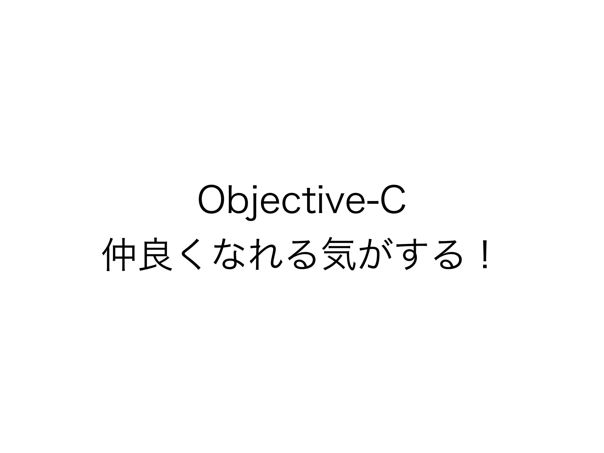 Objective-C
仲良くなれる気がする！
 