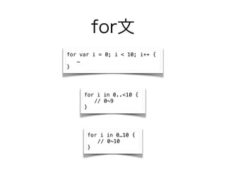 for
for var i = 0; i < 10; i++ {
?
}
for i in 0..<10 {
// 0~9
}
for i in 010 {
// 0~10
}
 