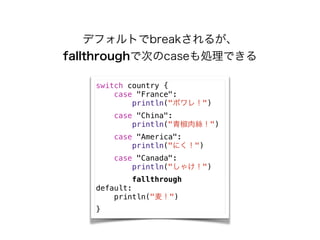 ǥեȤbreak뤬
fallthroughǴΤcaseIǤ
switch country {
case "France":
println("ݥ죡")
case "China":
println("ཷz")
case "America":
println("ˤ")
case "Canada":
println("㤱")
fallthrough
default:
println("")
}
 