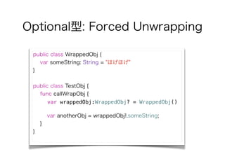 Optional: Forced Unwrapping
public class WrappedObj {
var someString: String = "ۤۤ"
}
!
public class TestObj {
func callWrapObj {
var wrappedObj:WrappedObj? = WrappedObj()
!
var anotherObj = wrappedObj!.someString;
}
}
 