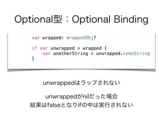 OptionalͣOptional Binding
var wrapped: WrappedObj?
if var unwrapped = wrapped {
var anotherString = unwrapped.someString
}
unwrappednilä
YfalseȤʤifФόgФʤ
unwrappedϥåפʤ
 