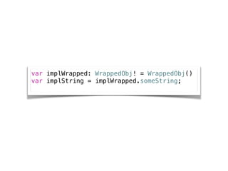 var implWrapped: WrappedObj! = WrappedObj()
var implString = implWrapped.someString;
 