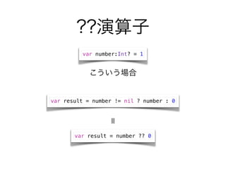 ??
var result = number != nil ? number : 0
var number:Int? = 1

var result = number ?? 0

 