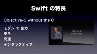 Swift の特長
Objective-C without the C
モダン で 強力
安全
高速
インタラクティブ
 