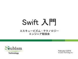 0
Swift 入門
エスキュービズム・テクノロジー
エンジニア勉強会
February 4,2015
S-cubism Technology Inc.
 