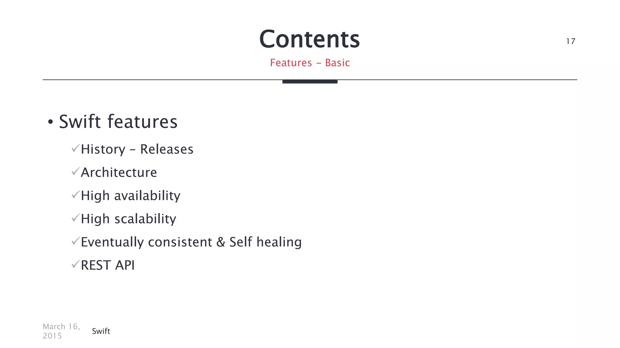 Contents
• Swift features
History – Releases
Architecture
High availability
High scalability
Eventually consistent & Self healing
REST API
March 16,
2015
Swift
17
Features - Basic
 