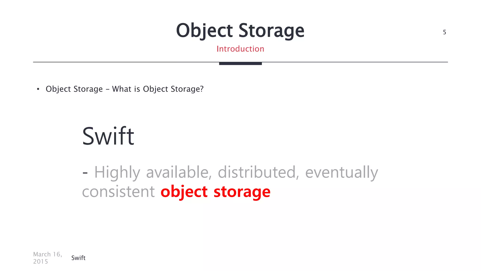 Object Storage
• Object Storage – What is Object Storage?
March 16,
2015
Swift
5
Introduction
Swift
- Highly available, distributed, eventually
consistent object storage
 