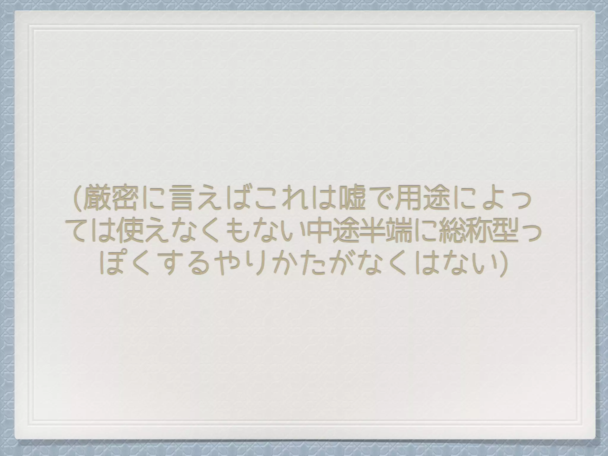 (厳密に言えばこれは嘘で用途によっ
ては使えなくもない中途半端に総称型っ
ぽくするやりかたがなくはない)
 