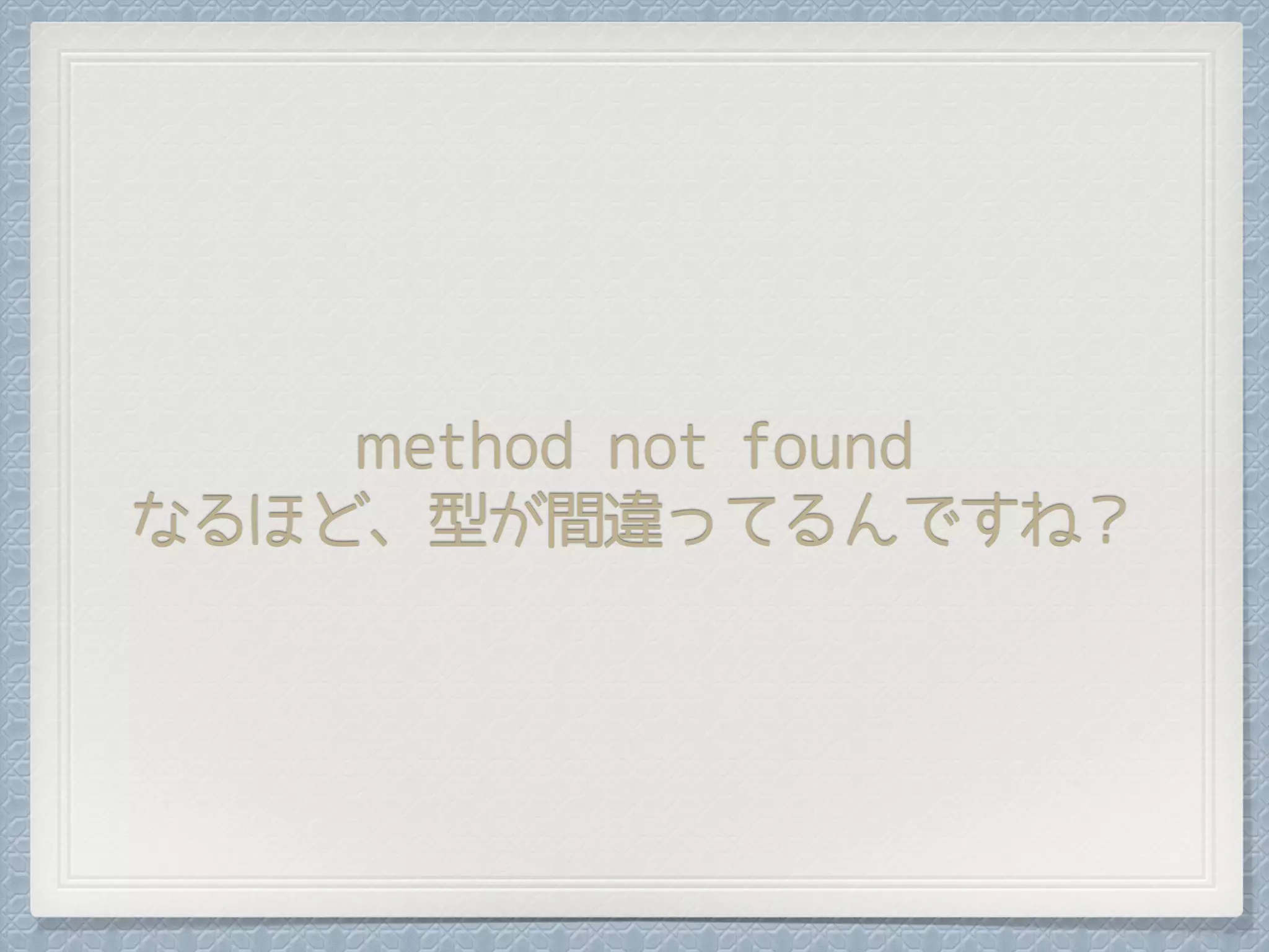 method not found
なるほど、型が間違ってるんですね？
 