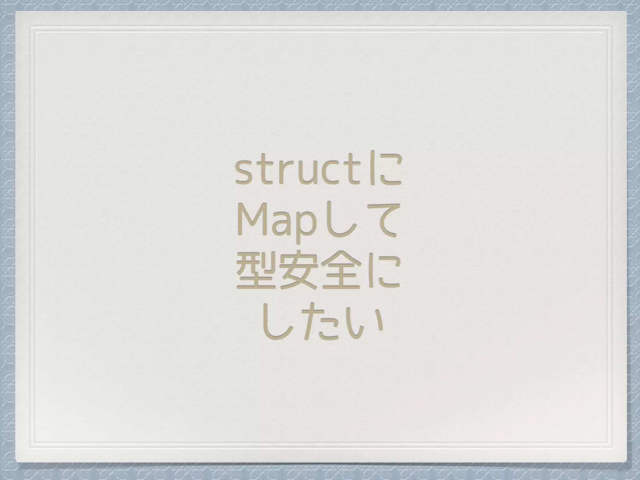 structに
Mapして
型安全に
したい
 