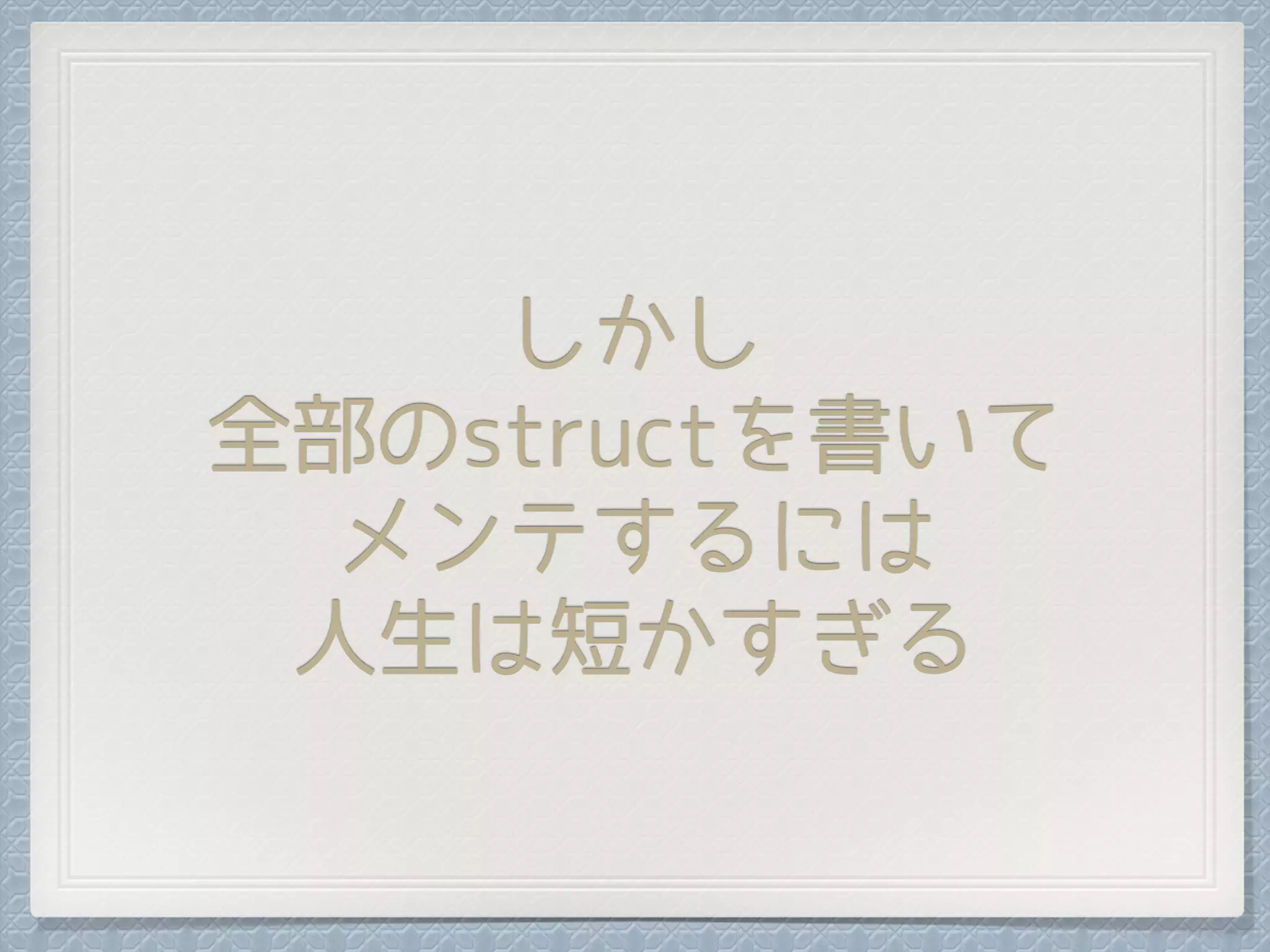 しかし
全部のstructを書いて
メンテするには
人生は短かすぎる
 