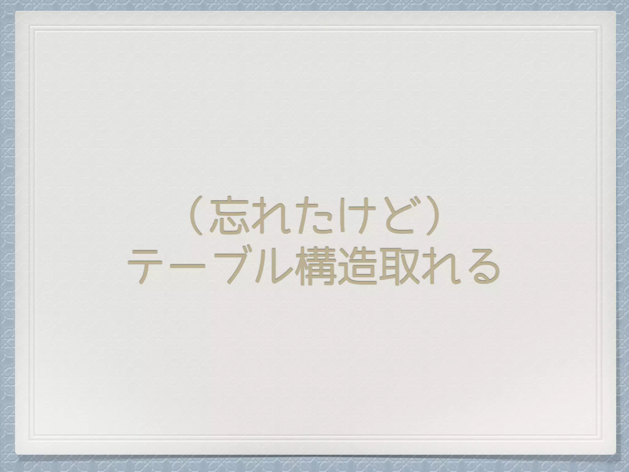 （忘れたけど）
テーブル構造取れる
 