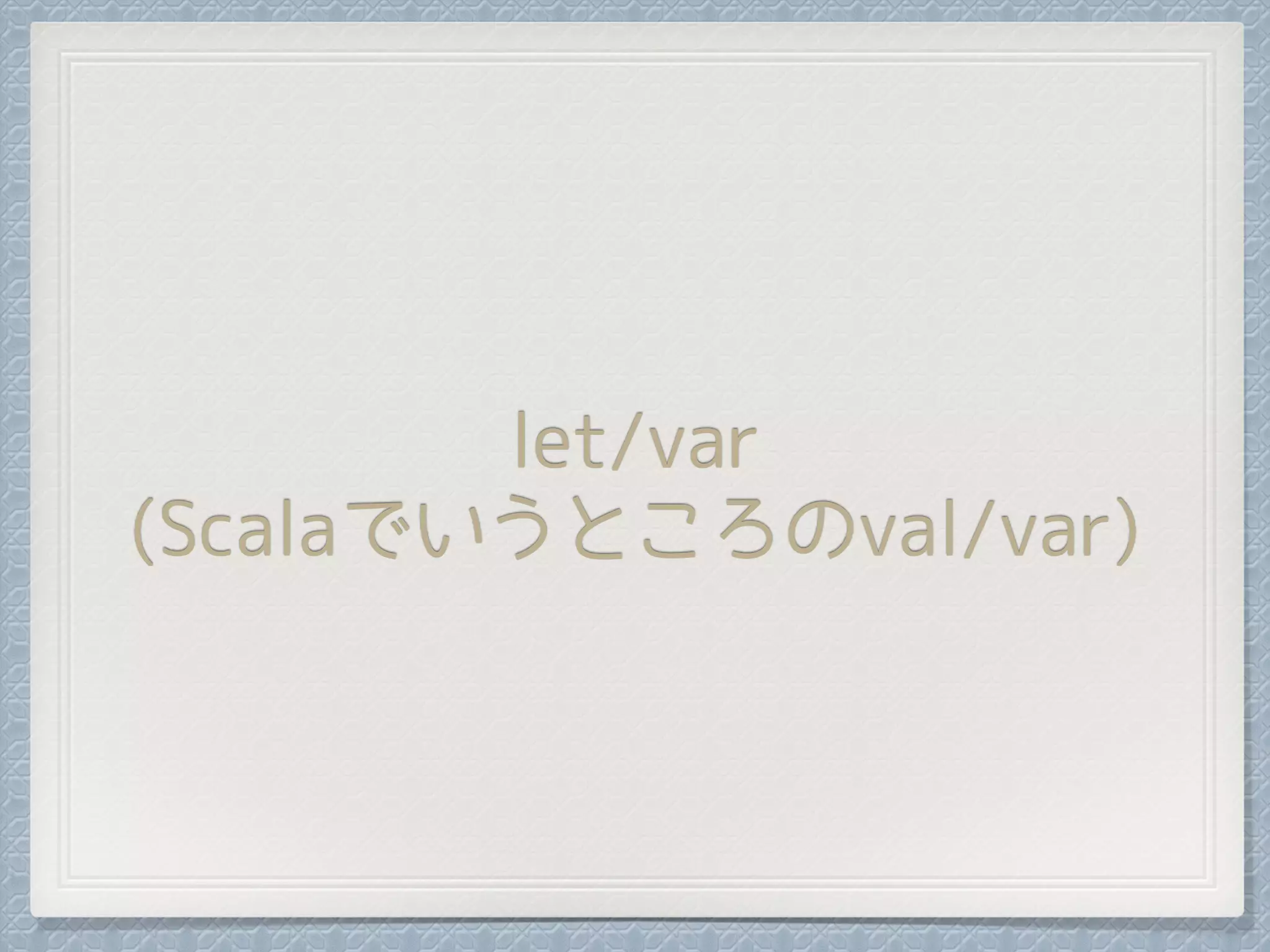 let/var
(Scalaでいうところのval/var)
 